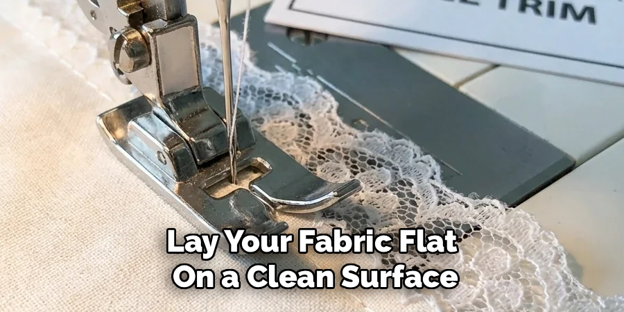 Lay Your Fabric Flat 
On a Clean Surface