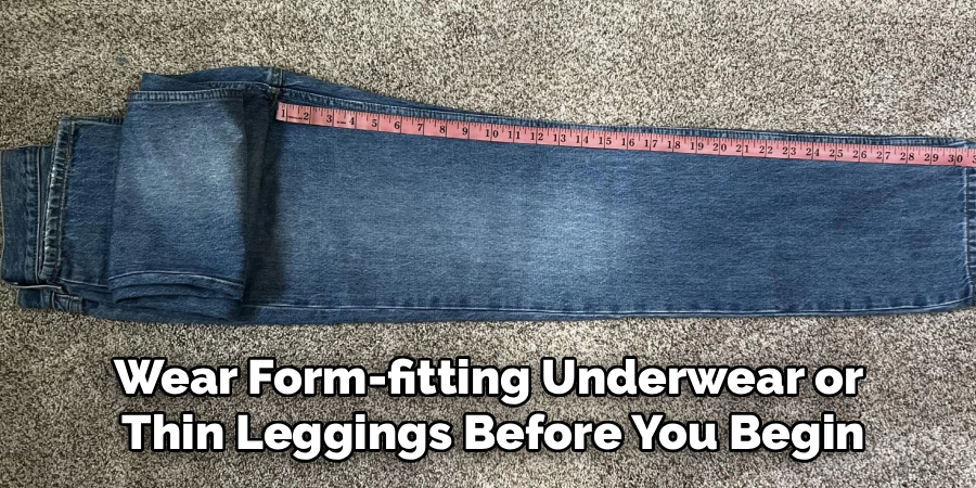 Wear Form-fitting Underwear or 
Thin Leggings Before You Begin