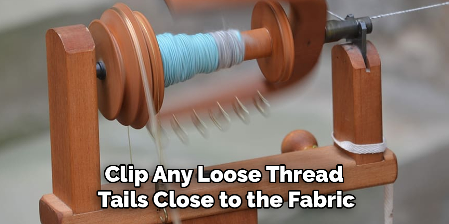 Clip Any Loose Thread 
Tails Close to the Fabric