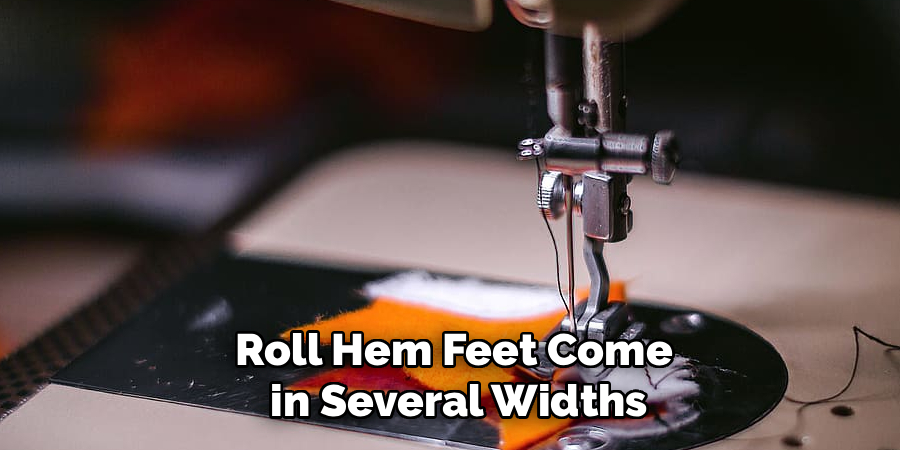 Roll Hem Feet Come
 in Several Widths