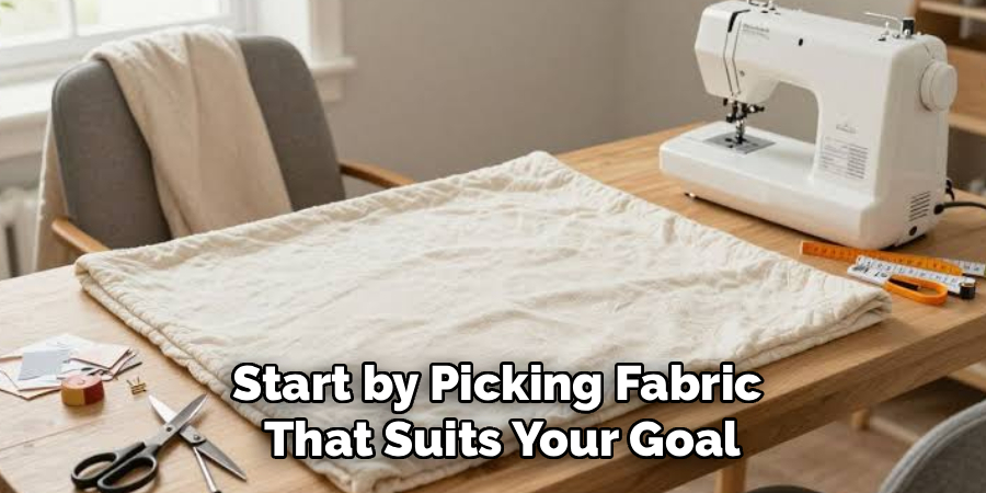 Start by Picking Fabric
That Suits Your Goal